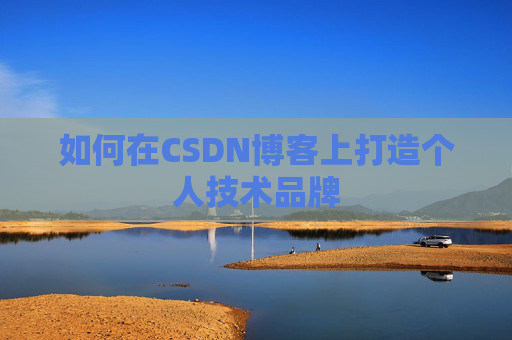如何在CSDN博客上打造个人技术品牌